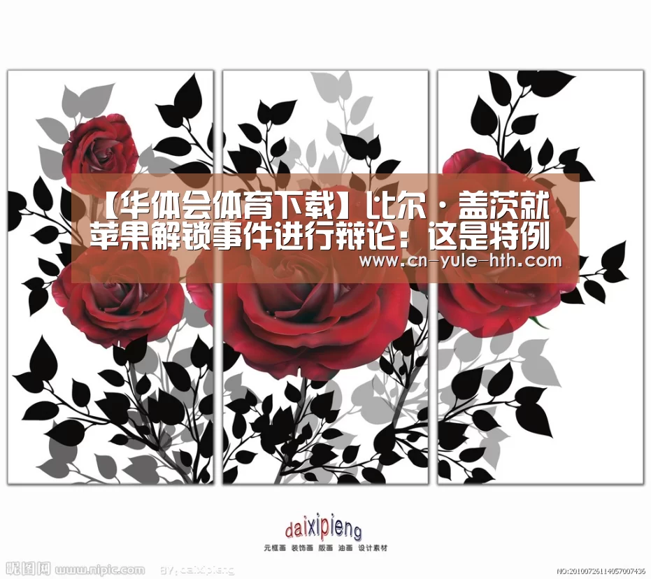 【华体会体育下载】比尔·盖茨就苹果解锁事件进行辩论:这是特例(图3) 华体会体育
